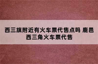 西三旗附近有火车票代售点吗 鹿邑西三角火车票代售